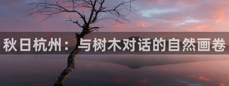 天顺娱乐痛 66 6：秋日杭州：与树木对话的自然画卷