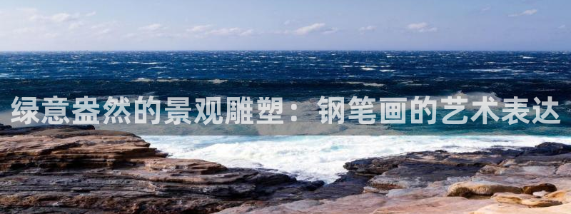 天顺娱乐蘸：绿意盎然的景观雕塑：钢笔画的艺术表达