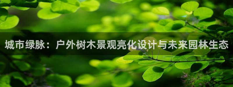 天顺娱乐治兽秦奋83334j：城市绿脉：户外树木景观亮化设计与未来园林生态
