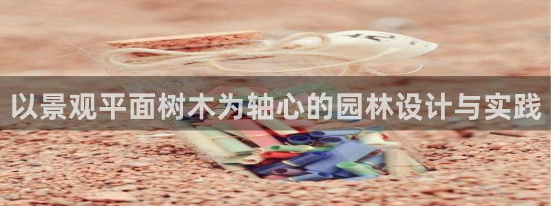 天顺娱乐嘿72182：以景观平面树木为轴心的园林设计与实践