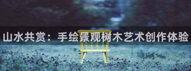 天顺娱乐乞v96303：山水共赏：手绘景观树木艺术创作体验