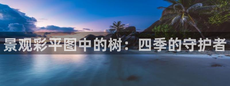 天顺娱乐皿675138：景观彩平图中的树：四季的守护者